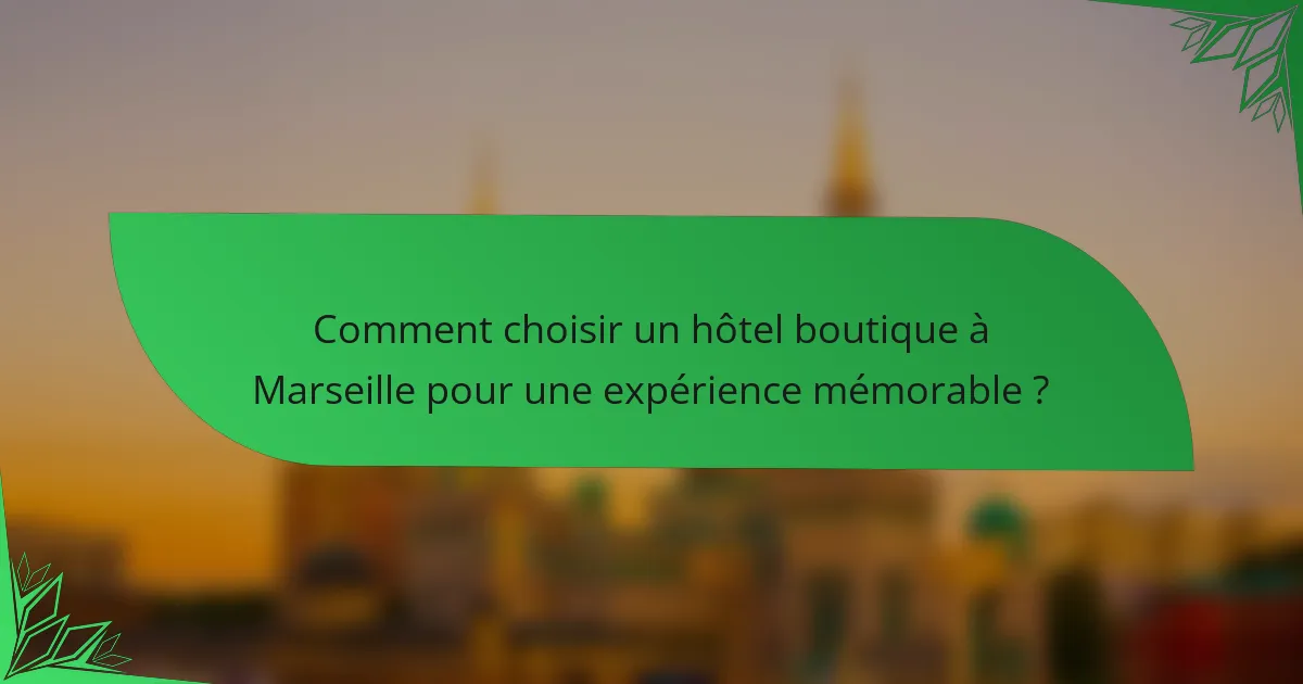 Comment choisir un hôtel boutique à Marseille pour une expérience mémorable ?