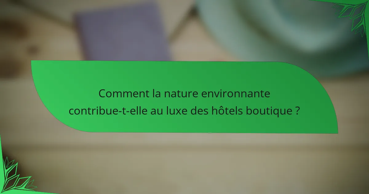 Comment la nature environnante contribue-t-elle au luxe des hôtels boutique ?