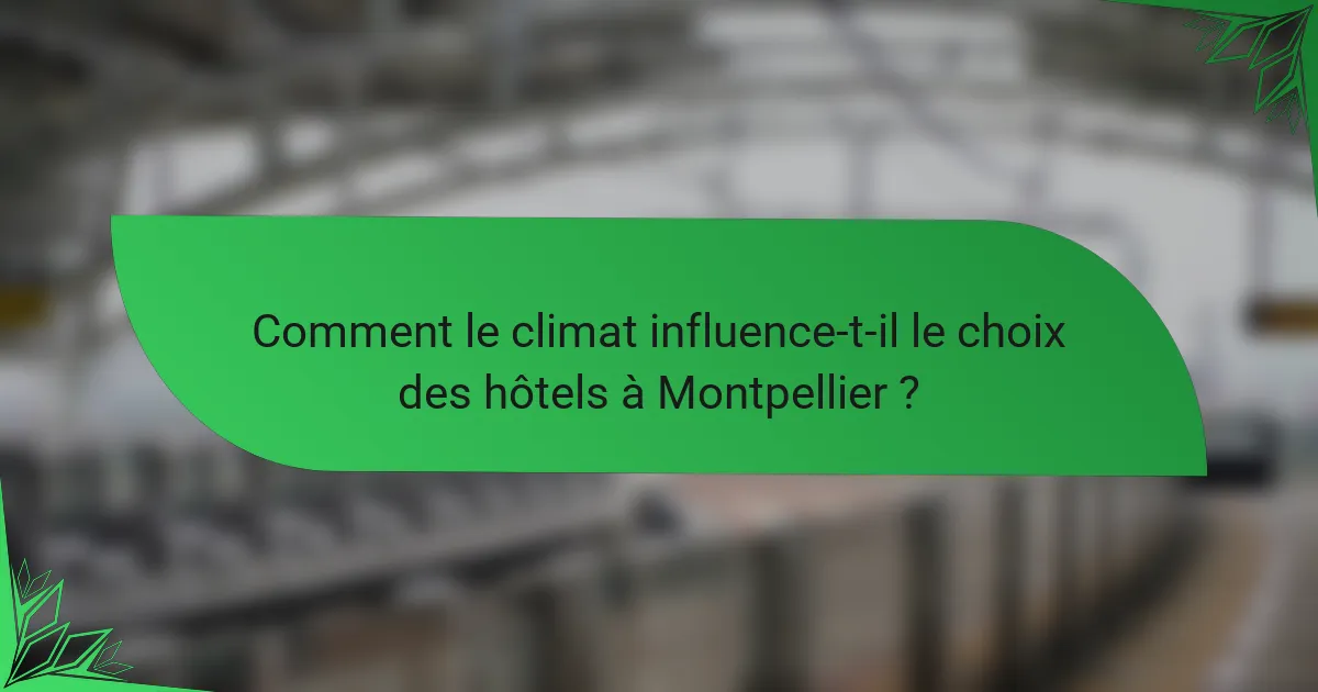 Comment le climat influence-t-il le choix des hôtels à Montpellier ?