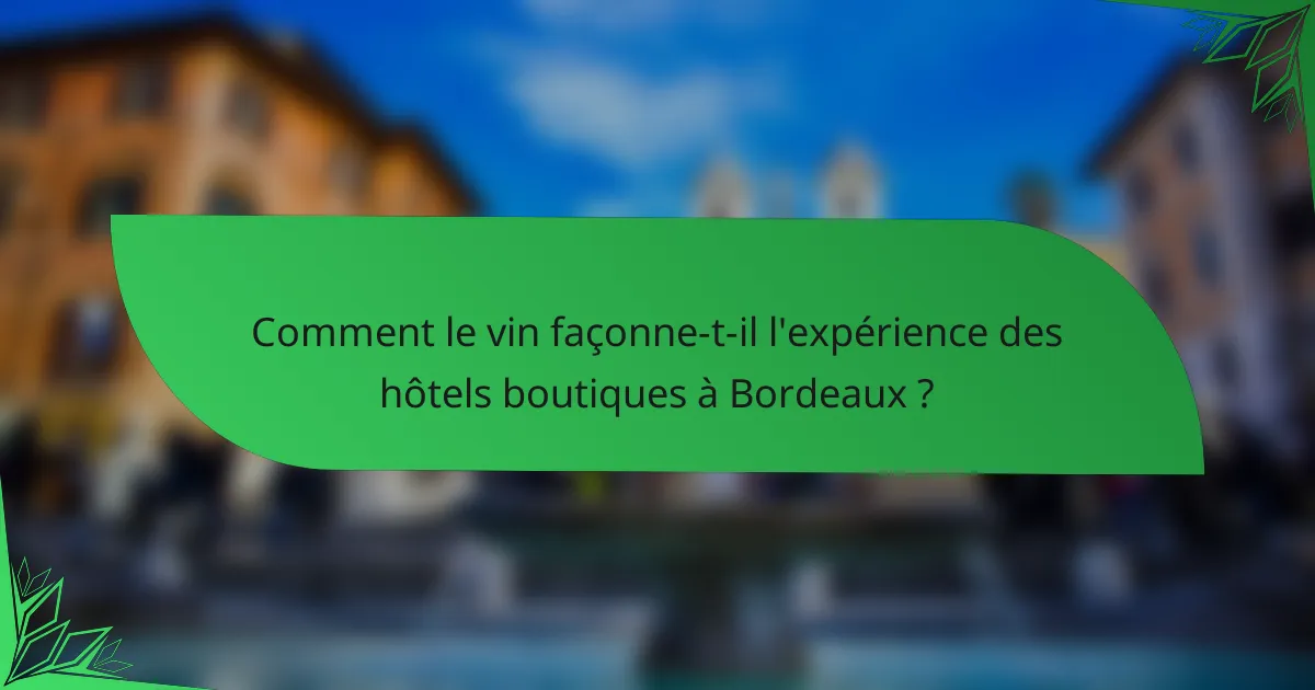 Comment le vin façonne-t-il l'expérience des hôtels boutiques à Bordeaux ?