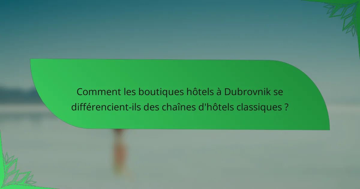 Comment les boutiques hôtels à Dubrovnik se différencient-ils des chaînes d'hôtels classiques ?