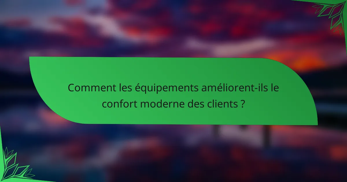 Comment les équipements améliorent-ils le confort moderne des clients ?