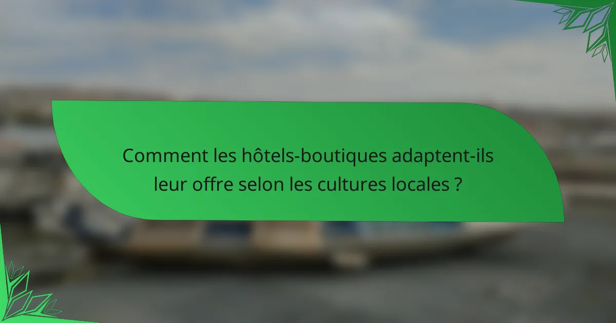 Comment les hôtels-boutiques adaptent-ils leur offre selon les cultures locales ?