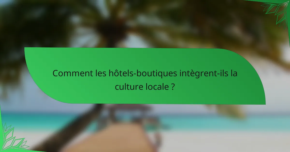 Comment les hôtels-boutiques intègrent-ils la culture locale ?