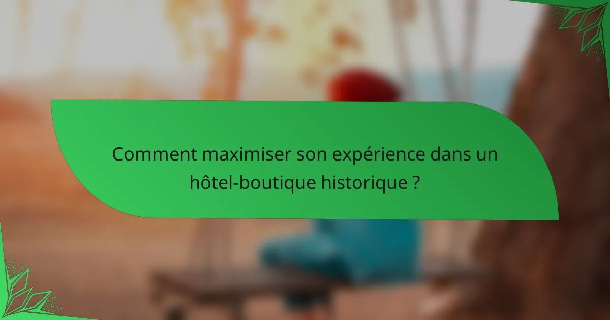 Comment maximiser son expérience dans un hôtel-boutique historique ?