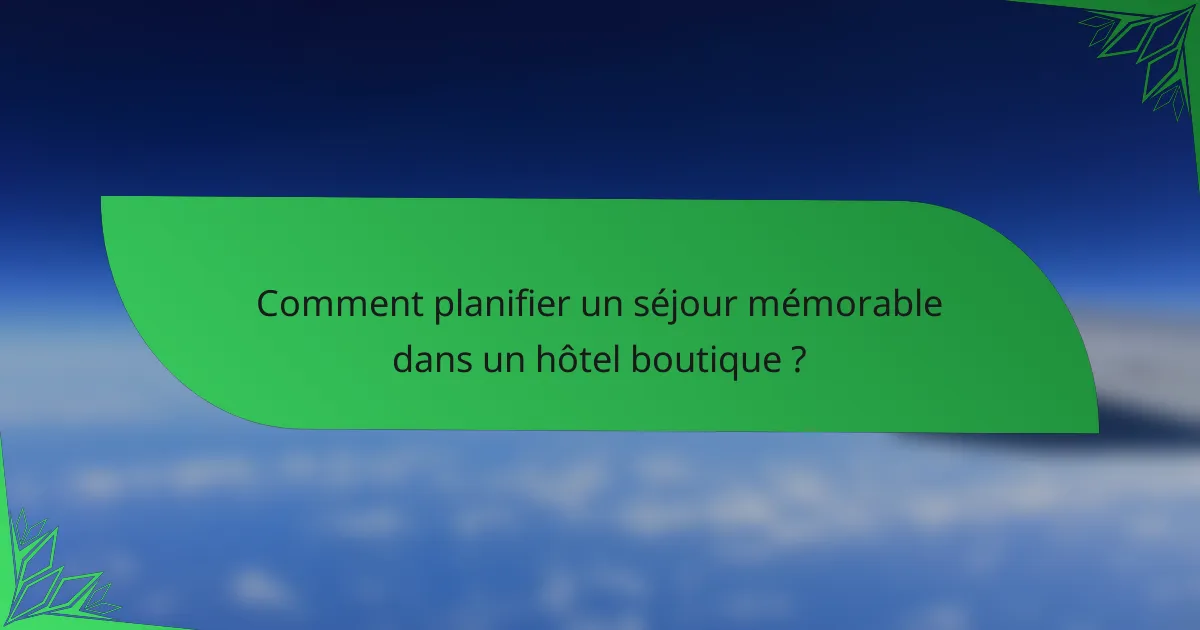Comment planifier un séjour mémorable dans un hôtel boutique ?