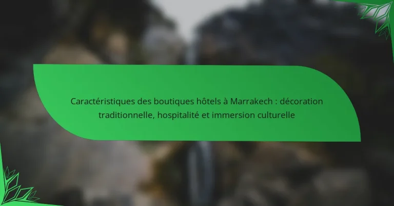 Caractéristiques des boutiques hôtels à Marrakech : décoration traditionnelle, hospitalité et immersion culturelle