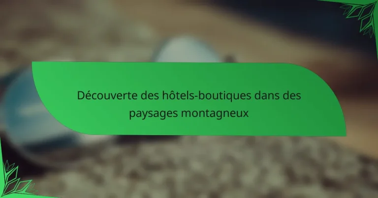 Découverte des hôtels-boutiques dans des paysages montagneux