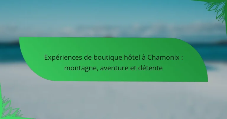 Expériences de boutique hôtel à Chamonix : montagne, aventure et détente
