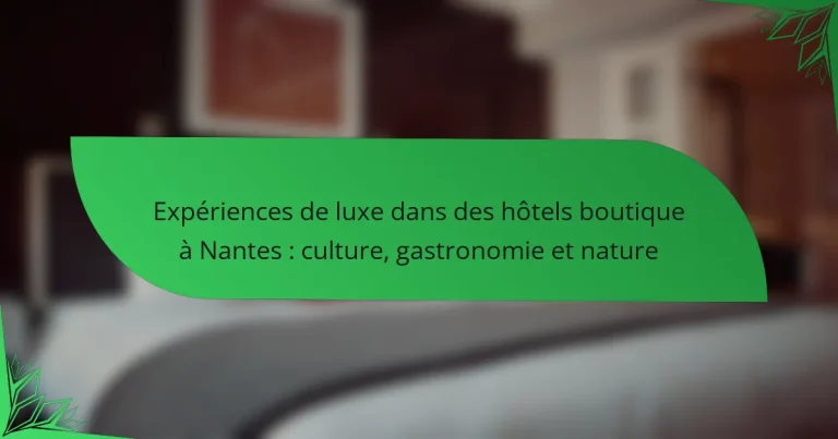 Expériences de luxe dans des hôtels boutique à Nantes : culture, gastronomie et nature
