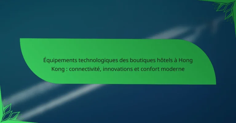 Équipements technologiques des boutiques hôtels à Hong Kong : connectivité, innovations et confort moderne