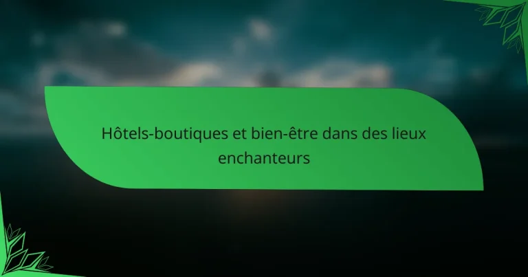 Hôtels-boutiques et bien-être dans des lieux enchanteurs