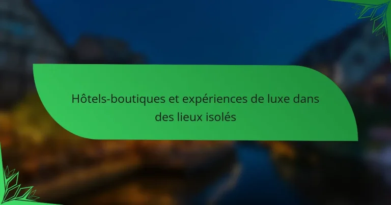 Hôtels-boutiques et expériences de luxe dans des lieux isolés