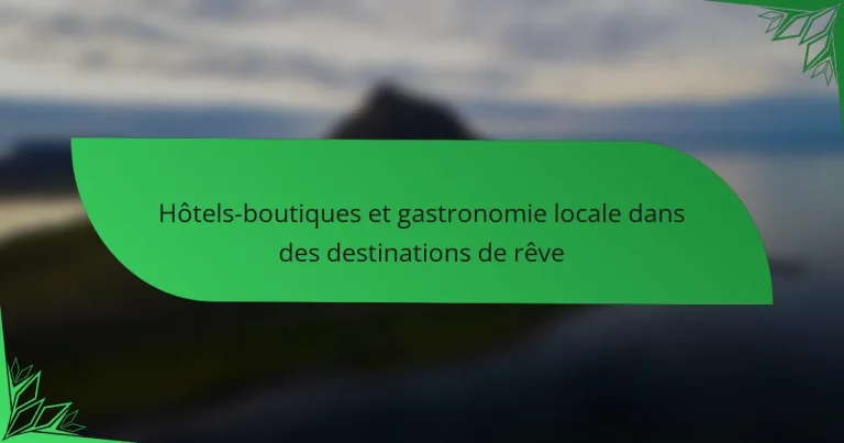 Hôtels-boutiques et gastronomie locale dans des destinations de rêve