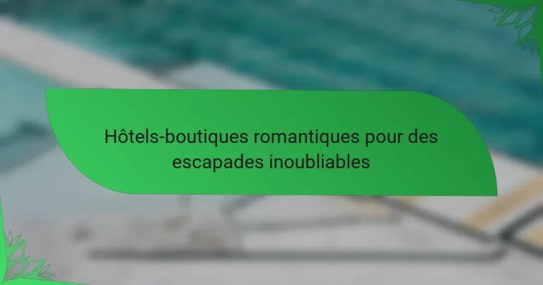 Hôtels-boutiques romantiques pour des escapades inoubliables