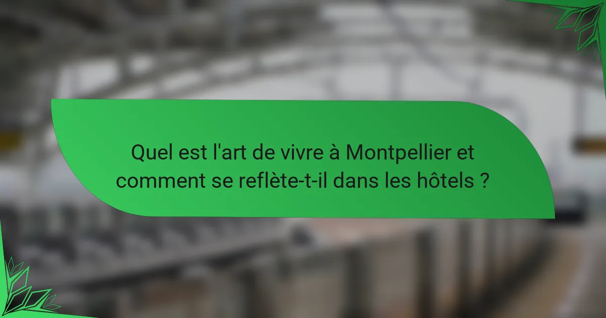 Quel est l'art de vivre à Montpellier et comment se reflète-t-il dans les hôtels ?