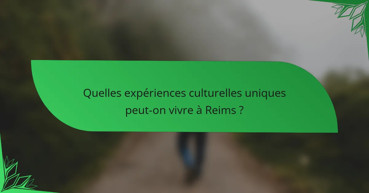 Quelles expériences culturelles uniques peut-on vivre à Reims ?