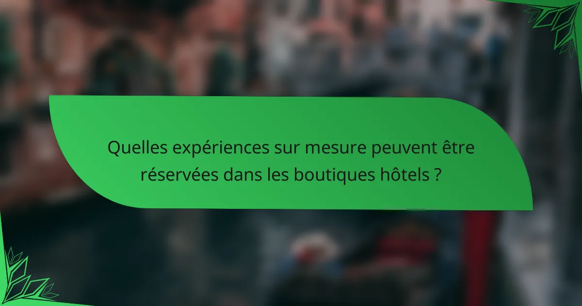 Quelles expériences sur mesure peuvent être réservées dans les boutiques hôtels ?