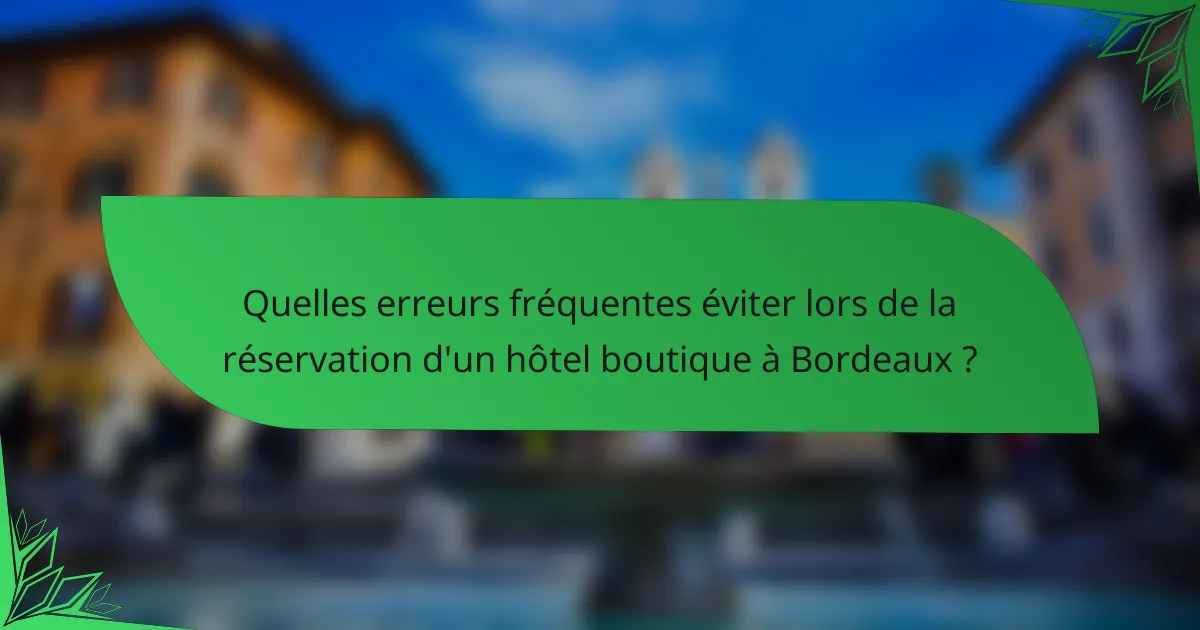 Quelles erreurs fréquentes éviter lors de la réservation d'un hôtel boutique à Bordeaux ?