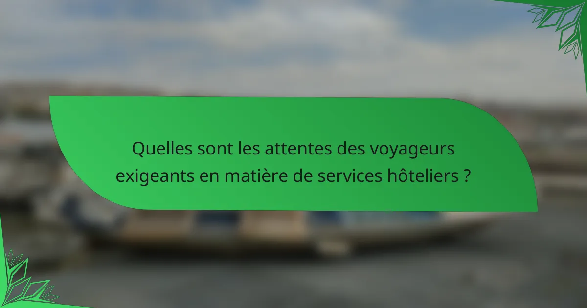 Quelles sont les attentes des voyageurs exigeants en matière de services hôteliers ?