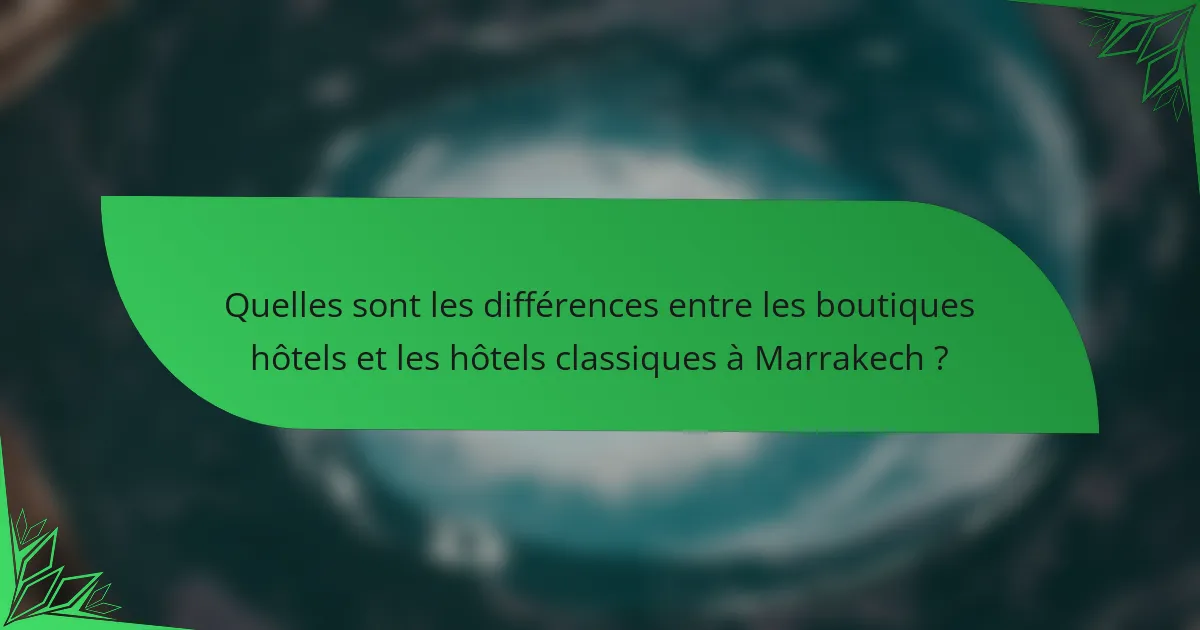Quelles sont les différences entre les boutiques hôtels et les hôtels classiques à Marrakech ?