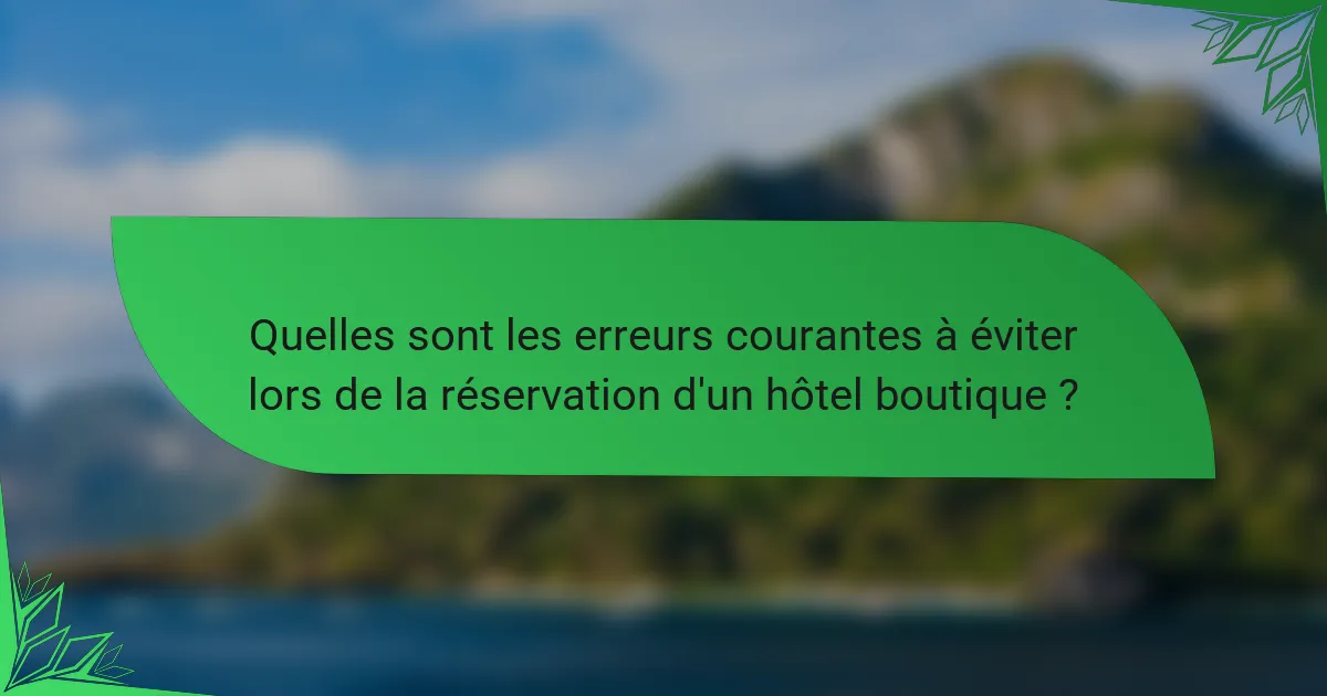 Quelles sont les erreurs courantes à éviter lors de la réservation d'un hôtel boutique ?