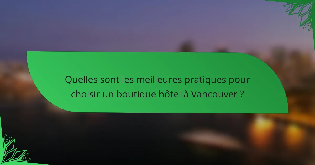 Quelles sont les meilleures pratiques pour choisir un boutique hôtel à Vancouver ?