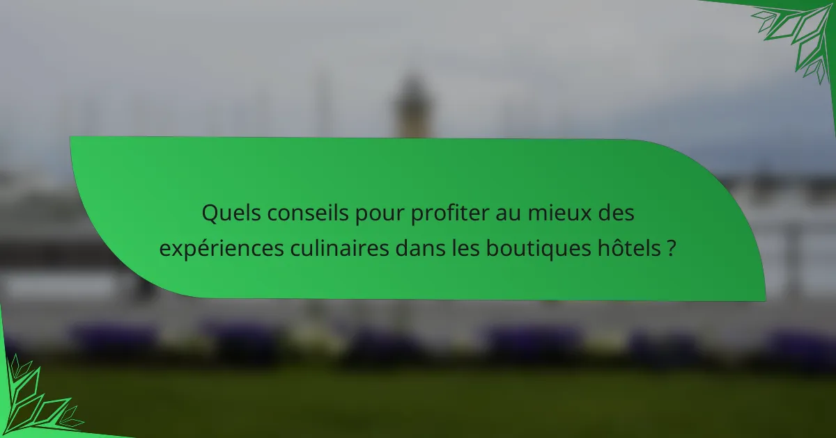 Quels conseils pour profiter au mieux des expériences culinaires dans les boutiques hôtels ?