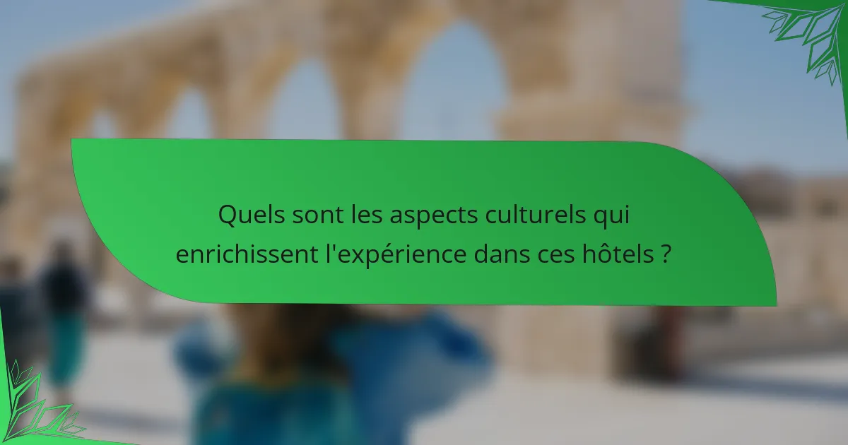 Quels sont les aspects culturels qui enrichissent l'expérience dans ces hôtels ?
