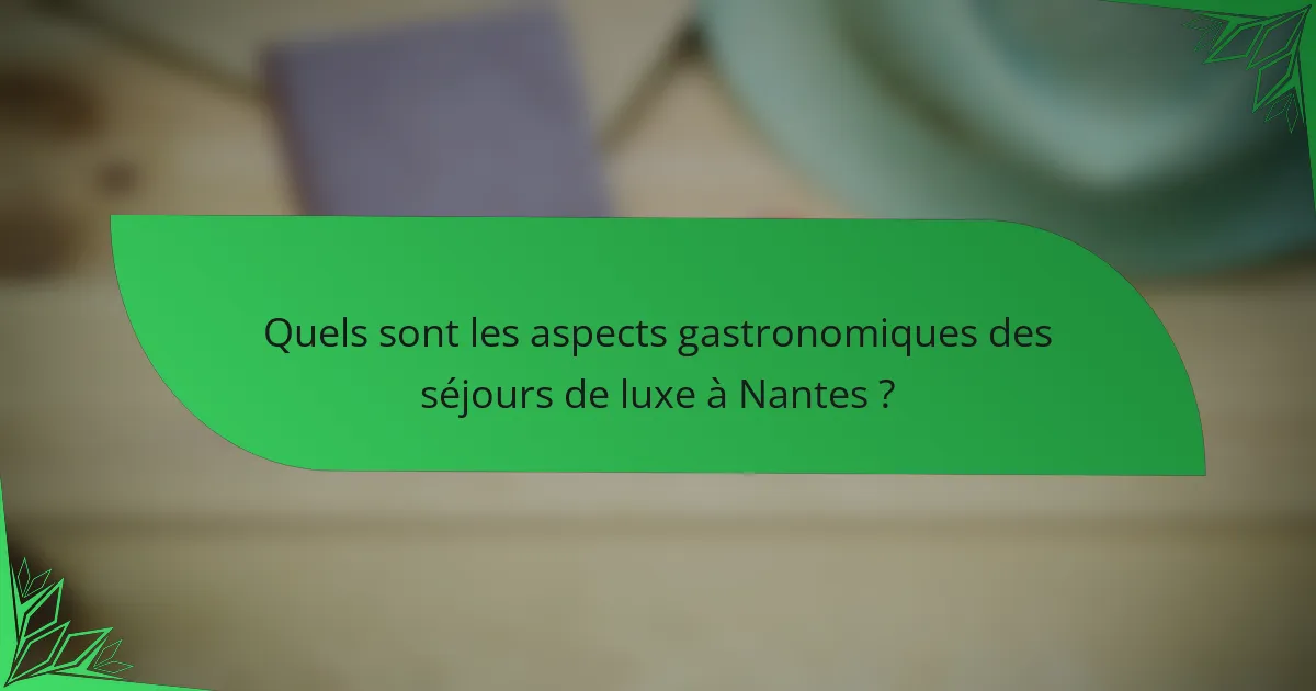 Quels sont les aspects gastronomiques des séjours de luxe à Nantes ?