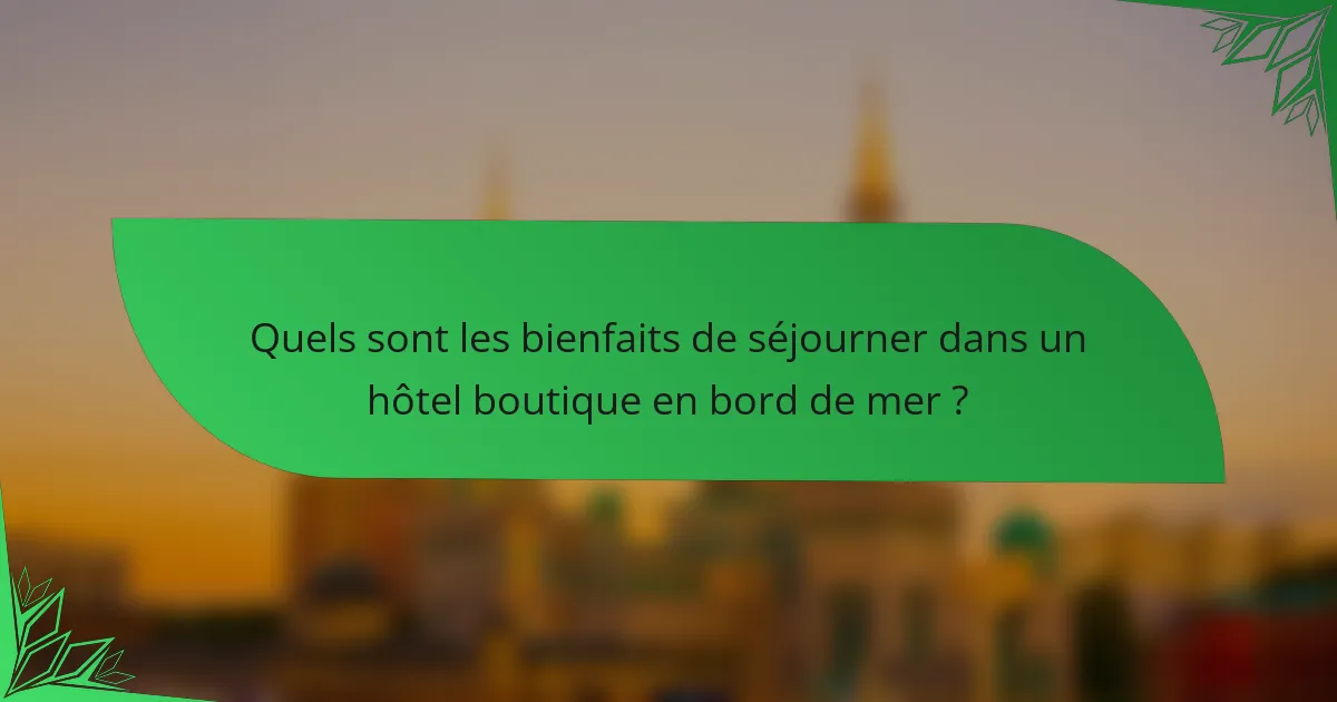 Quels sont les bienfaits de séjourner dans un hôtel boutique en bord de mer ?