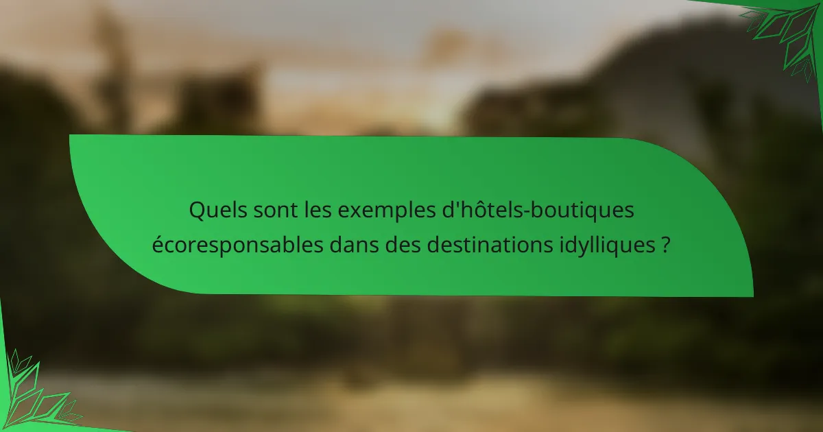 Quels sont les exemples d'hôtels-boutiques écoresponsables dans des destinations idylliques ?