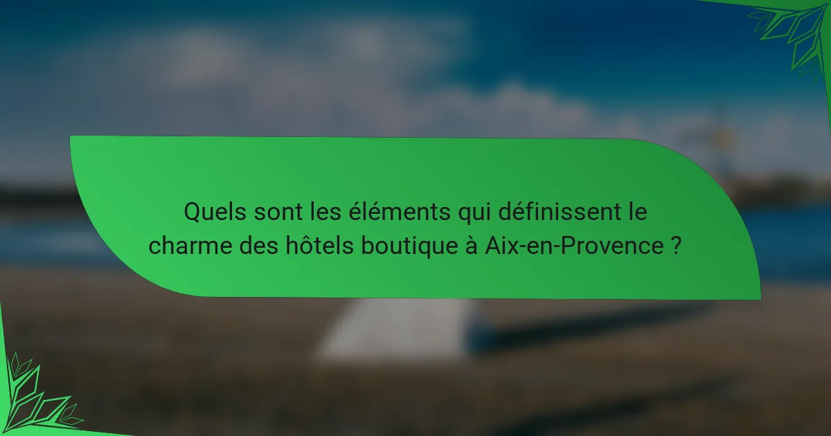 Quels sont les éléments qui définissent le charme des hôtels boutique à Aix-en-Provence ?